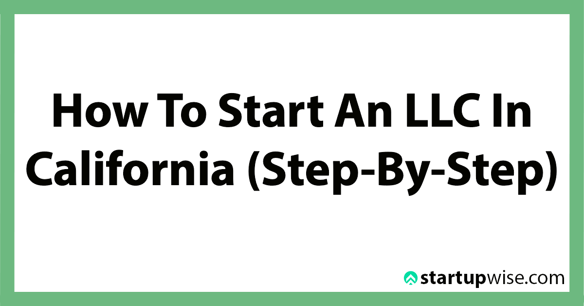 How To Start An LLC In California (StepByStep) StartupWise
